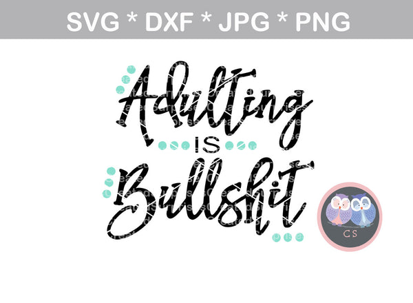 Adulting is Bullsh*t, digital download, SVG, DXF, cut file, personal, commercial, use with Silhouette Cameo, Cricut and Die Cutting Machines