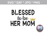 Blessed to be her mom, his mom, daughter, son, their mom, family, digital download, SVG, DXF, cut file, personal, commercial, use with Silhouette Cameo, Cricut and Die Cutting Machines