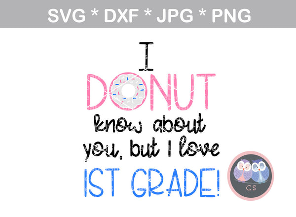 Donut know about you, but I love 1st grade, school, digital download, SVG, DXF, cut file, personal, commercial, use with Silhouette Cameo, Cricut and Die Cutting Machines