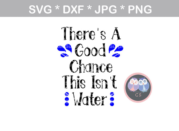 Theres a Good Chance This Isnt Water, Bottle label, water label, Funny, digital download, SVG, DXF, cut file, personal, commercial, use with Silhouette Cameo, Cricut and Die Cutting Machines