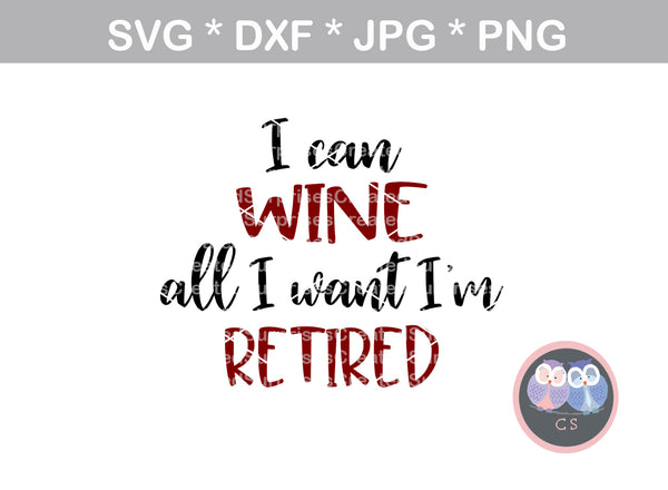 I can wine all I want, Im retired, funny, saying, digital download, SVG, DXF, cut file, personal, commercial, use with Silhouette Cameo, Cricut and Die Cutting Machines