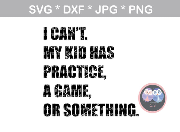 I cant, my kid has practice, kids have practice, a game, or something, funny, digital download, SVG, DXF, cut file, personal, commercial, use with Silhouette Cameo, Cricut and Die Cutting Machines