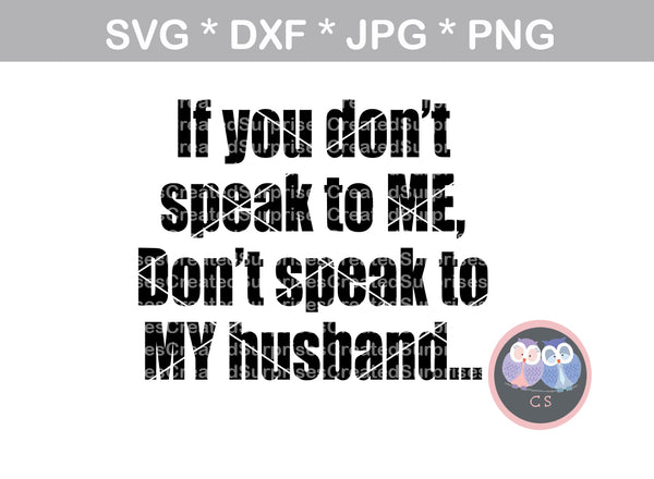 If you dont speak to me, dont speak to MY husband, saying, digital download, SVG, DXF, cut file, personal, commercial, use with Silhouette Cameo, Cricut and Die Cutting Machines
