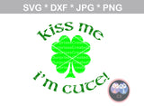 Kiss Me I'm Cute, clover, St Pattys Day, cute, digital download, SVG, DXF, cut file, personal, commercial, use with Silhouette Cameo, Cricut and Die Cutting Machines