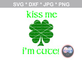 Kiss Me I'm Cute, clover, St Pattys Day, cute, digital download, SVG, DXF, cut file, personal, commercial, use with Silhouette Cameo, Cricut and Die Cutting Machines