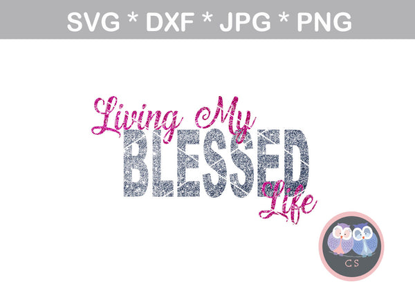 Living My Blessed Life, faith, digital download, SVG, DXF, cut file, personal, commercial, use with Silhouette Cameo, Cricut and Die Cutting Machines