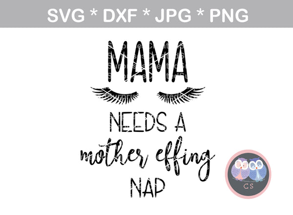 Mama needs a mother effing nap, funny, digital download, SVG, DXF, cut file, personal, commercial, use with Silhouette Cameo, Cricut and Die Cutting Machines