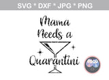 Mommy, Mama, needs a quarantini, funny, digital download, SVG, DXF, cut file, personal, commercial, use with Silhouette Cameo, Cricut and Die Cutting Machines