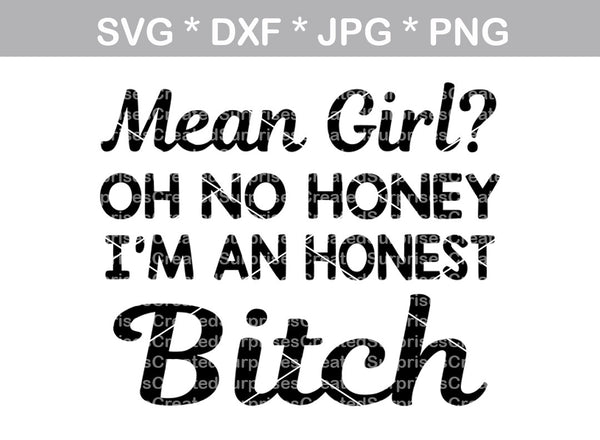 Mean Girl? No Honey, I'm an honest Bitch, digital download, SVG, DXF, cut file, personal, commercial, use with Silhouette Cameo, Cricut and Die Cutting Machines