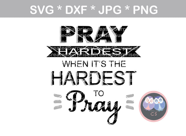 Pray hardest when its hardest to Pray, saying, digital download, SVG, DXF, cut file, personal, commercial, use with Silhouette Cameo, Cricut and Die Cutting Machines