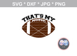 That's My (Titles and all numbers included) Football, ball, digital download, SVG, DXF, cut file, personal, commercial, use with Silhouette Cameo, Cricut and Die Cutting Machines
