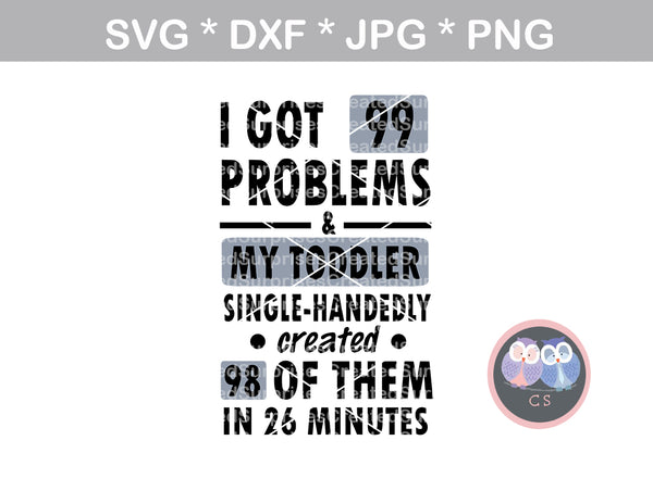 99 Problems, Toddler, funny, digital download, SVG, DXF, cut file, personal, commercial, use with Silhouette Cameo, Cricut and Die Cutting Machines