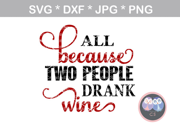 All because two people drank wine, saying, digital download, SVG, DXF, cut file, personal, commercial, Silhouette, Cricut and Die Cutting Machines