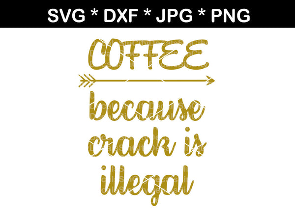 Coffee because crack is illegal, funny, mug, label, digital download, SVG, DXF, cut file, personal, commercial, use with Silhouette Cameo, Cricut and Die Cutting Machines