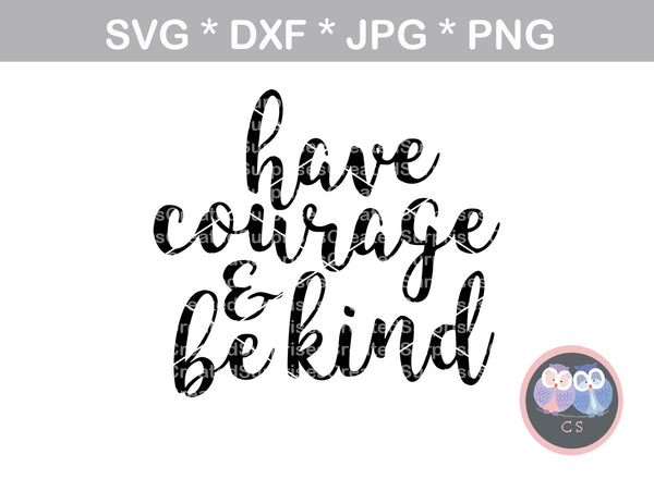 Have courage and be kind, Saying, inspire, digital download, SVG, DXF, cut file, personal, commercial, use with Silhouette Cameo, Cricut and Die Cutting Machines