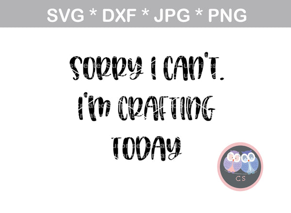 Sorry I cant, Im crafting today, funny, digital download, SVG, DXF, cut file, personal, commercial, use with Silhouette Cameo, Cricut and Die Cutting Machines