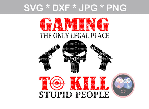 Gaming, the only legal place to kill stupid people, Funny, digital download, SVG, DXF, cut file, personal, commercial, use with Silhouette Cameo, Cricut and Die Cutting Machines