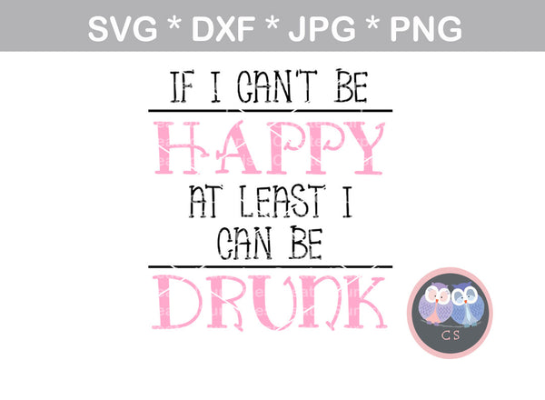 If I Can't Be Happy, At Least I Can Be Drunk, Funny, Bottle label, water label, digital download, SVG, DXF, cut file, personal, commercial, use with Silhouette Cameo, Cricut and Die Cutting Machines