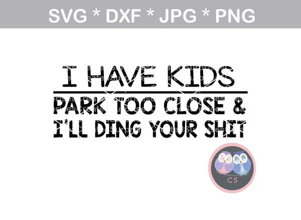I have kids, park too close and I'll ding your $hit, Funny, mom, mommyhood, digital download, SVG, DXF, cut file, personal, commercial, use with Silhouette Cameo, Cricut and Die Cutting Machines