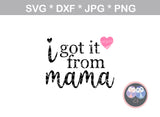 She got it from me, I got it from mama, mommy and me, digital download, SVG, DXF, cut file, personal, commercial, use with Silhouette Cameo, Cricut and Die Cutting Machines