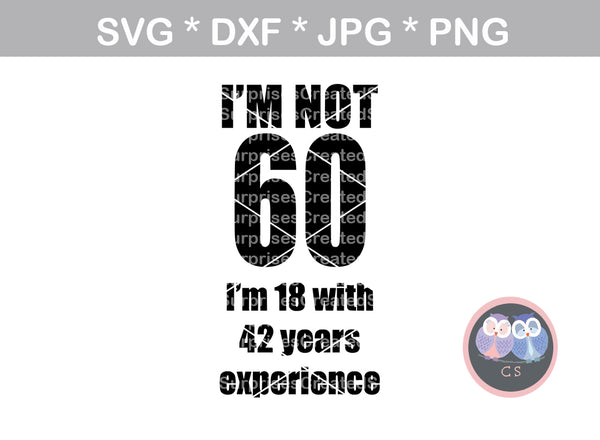 Im not 60, Im 18 plus 42 years experience, (all numbers included), interchangable, funny, saying, birthday, digital download, SVG, DXF, cut file, personal, commercial, use with Silhouette Cameo, Cricut and Die Cutting Machines
