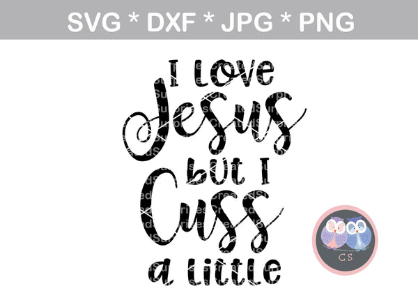 I Love Jesus but I cuss a little, Jesus, faith, digital download, SVG, DXF, cut file, personal, commercial, use with Silhouette Cameo, Cricut and Die Cutting Machines
