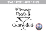 Mommy, Mama, needs a quarantini, funny, digital download, SVG, DXF, cut file, personal, commercial, use with Silhouette Cameo, Cricut and Die Cutting Machines