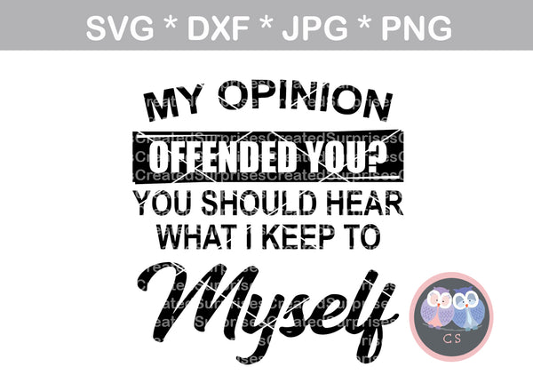 My Opinion offended you, should hear what I keep to myself, funny, sarcastic, digital download, SVG, DXF, cut file, personal, commercial, use with Silhouette Cameo, Cricut and Die Cutting Machines