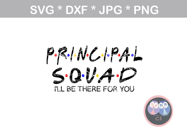 Principal Squad, I'll be there for you, friends, School, teacher, digital download, SVG, DXF, cut file, personal, commercial, use with Silhouette Cameo, Cricut and Die Cutting Machines