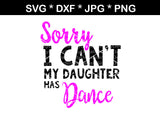 Sorry I Can't, My Daughter Has Dance, digital download, SVG, DXF, cut file, personal, commercial, use with Silhouette Cameo, Cricut and Die Cutting Machines