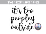 Its too peopley outside, funny, saying, digital download, SVG, DXF, cut file, personal, commercial, use with Silhouette Cameo, Cricut and Die Cutting Machines