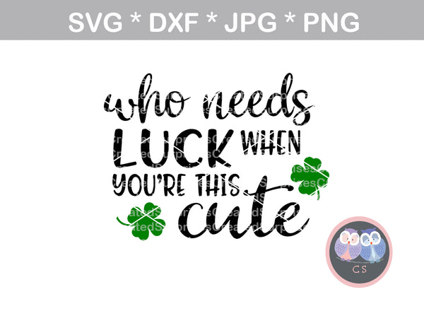 Who needs luck when youre this cute, clover, St Pattys Day, digital download, SVG, DXF, cut file, personal, commercial, use with Silhouette Cameo, Cricut and Die Cutting Machines